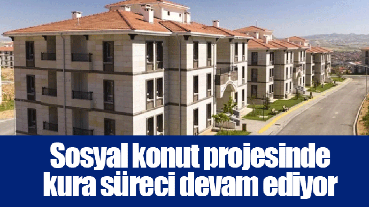 Sosyal konut projesinde kura süreci devam ediyor