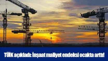 TÜİK açıkladı: İnşaat maliyet endeksi ocakta arttı!