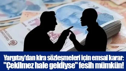 Yargıtay'dan kira sözleşmeleri için emsal karar: "Çekilmez hale geldiyse" fesih mümkün!