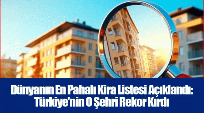 Dünyanın En Pahalı Kira Listesi Açıklandı: Türkiye'nin O Şehri Rekor Kırdı